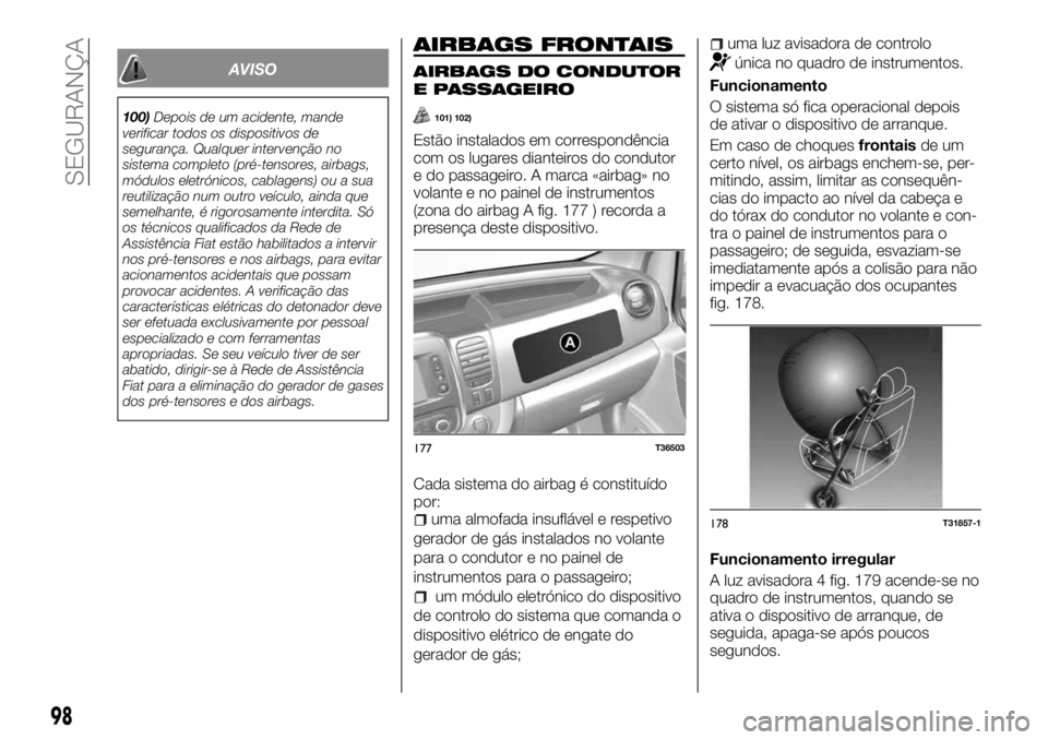 FIAT TALENTO 2018 Manual de Uso e Manutenção (in Portuguese) AVISO
100)Depois de um acidente, mande
verificar todos os dispositivos de
segurança. Qualquer intervenção no
sistema completo (pré-tensores, airbags,
módulos eletrónicos, cablagens) ou a sua
reu FIAT TALENTO 2018 Manual de Uso e Manutenção (in Portuguese) AVISO
100)Depois de um acidente, mande
verificar todos os dispositivos de
segurança. Qualquer intervenção no
sistema completo (pré-tensores, airbags,
módulos eletrónicos, cablagens) ou a sua
reu
