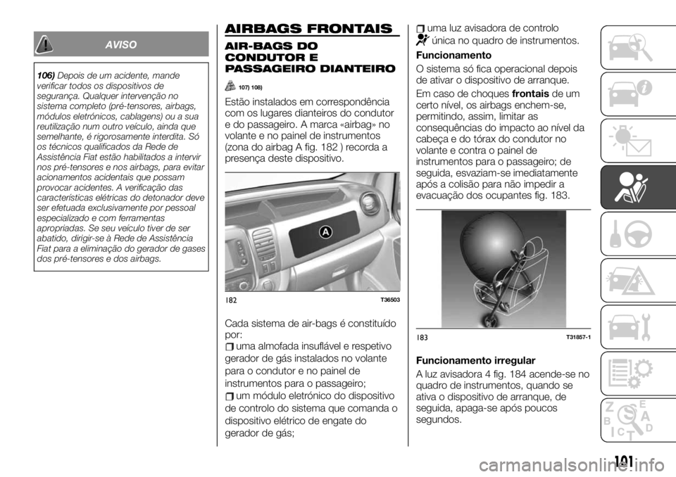 FIAT TALENTO 2019 Manual de Uso e Manutenção (in Portuguese) AVISO
106)Depois de um acidente, mande
verificar todos os dispositivos de
segurança. Qualquer intervenção no
sistema completo (pré-tensores, airbags,
módulos eletrónicos, cablagens) ou a sua
reu FIAT TALENTO 2019 Manual de Uso e Manutenção (in Portuguese) AVISO
106)Depois de um acidente, mande
verificar todos os dispositivos de
segurança. Qualquer intervenção no
sistema completo (pré-tensores, airbags,
módulos eletrónicos, cablagens) ou a sua
reu