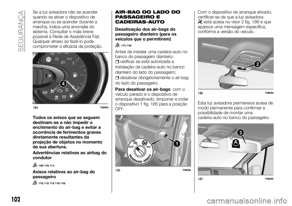 FIAT TALENTO 2021  Manual de Uso e Manutenção (in Portuguese) Se a luz avisadora não se acender
quando se ativar o dispositivo de
arranque ou se acender durante a
marcha, indica uma anomalia do
sistema. Consultar o mais breve
possível a Rede de Assistência Fi