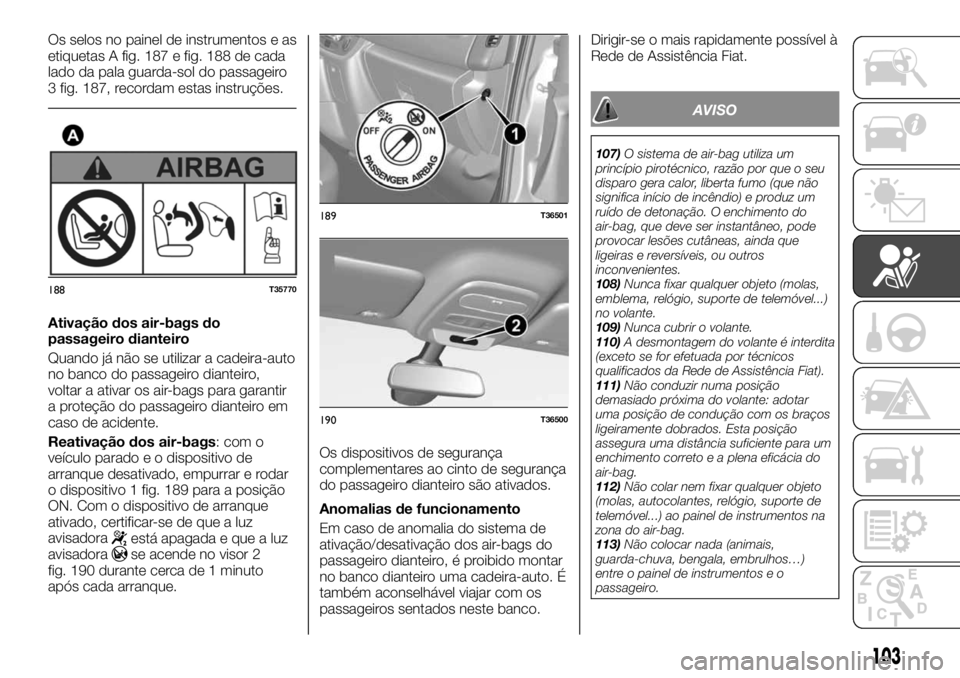 FIAT TALENTO 2019 Manual de Uso e Manutenção (in Portuguese) Os selos no painel de instrumentos e as
etiquetas A fig. 187 e fig. 188 de cada
lado da pala guarda-sol do passageiro
3 fig. 187, recordam estas instruções.
Ativação dos air-bags do
passageiro dia FIAT TALENTO 2019 Manual de Uso e Manutenção (in Portuguese) Os selos no painel de instrumentos e as
etiquetas A fig. 187 e fig. 188 de cada
lado da pala guarda-sol do passageiro
3 fig. 187, recordam estas instruções.
Ativação dos air-bags do
passageiro dia