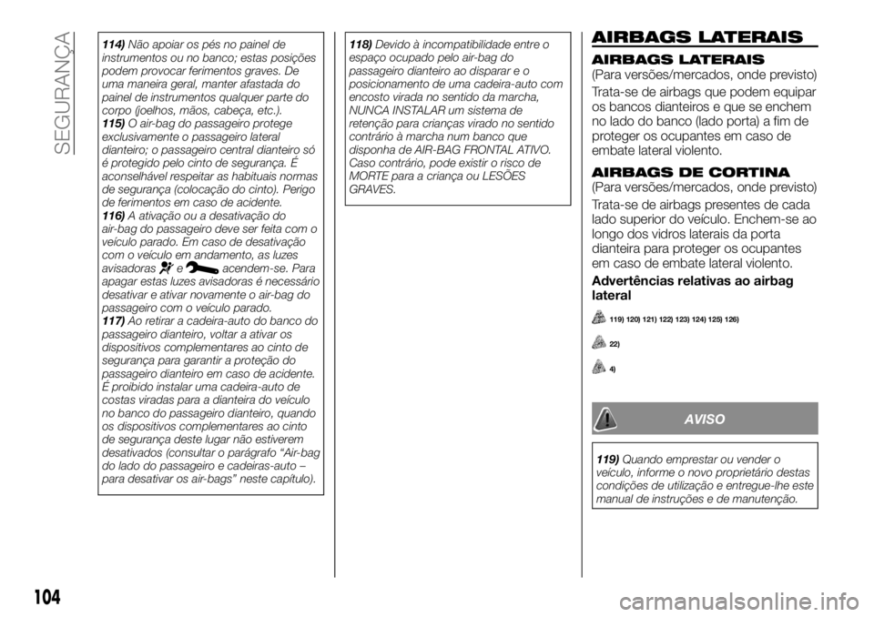 FIAT TALENTO 2020  Manual de Uso e Manutenção (in Portuguese) 114)Não apoiar os pés no painel de
instrumentos ou no banco; estas posições
podem provocar ferimentos graves. De
uma maneira geral, manter afastada do
painel de instrumentos qualquer parte do
corp