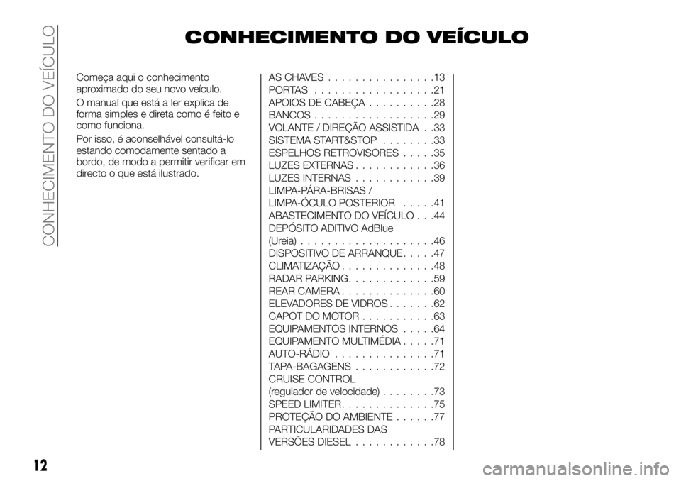 FIAT TALENTO 2019 Manual de Uso e Manutenção (in Portuguese) CONHECIMENTO DO VEÍCULO
Começa aqui o conhecimento
aproximado do seu novo veículo.
O manual que está a ler explica de
forma simples e direta como é feito e
como funciona.
Por isso, é aconselháv FIAT TALENTO 2019 Manual de Uso e Manutenção (in Portuguese) CONHECIMENTO DO VEÍCULO
Começa aqui o conhecimento
aproximado do seu novo veículo.
O manual que está a ler explica de
forma simples e direta como é feito e
como funciona.
Por isso, é aconselháv