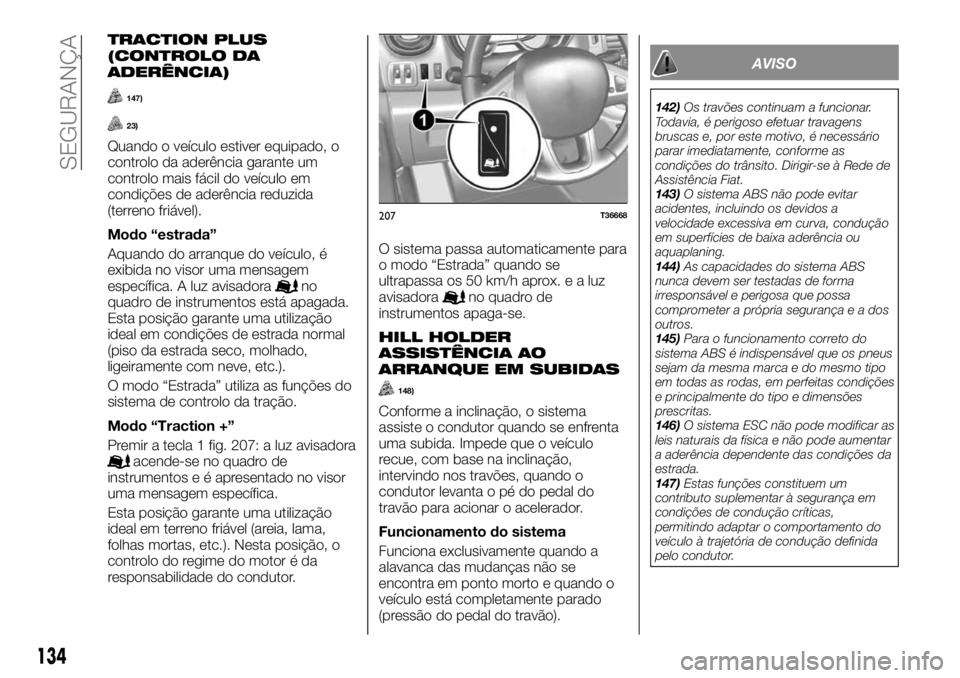 FIAT TALENTO 2019 Manual de Uso e Manutenção (in Portuguese) TRACTION PLUS
(CONTROLO DA
ADERÊNCIA)
147)
23)
Quando o veículo estiver equipado, o
controlo da aderência garante um
controlo mais fácil do veículo em
condições de aderência reduzida
(terreno FIAT TALENTO 2019 Manual de Uso e Manutenção (in Portuguese) TRACTION PLUS
(CONTROLO DA
ADERÊNCIA)
147)
23)
Quando o veículo estiver equipado, o
controlo da aderência garante um
controlo mais fácil do veículo em
condições de aderência reduzida
(terreno