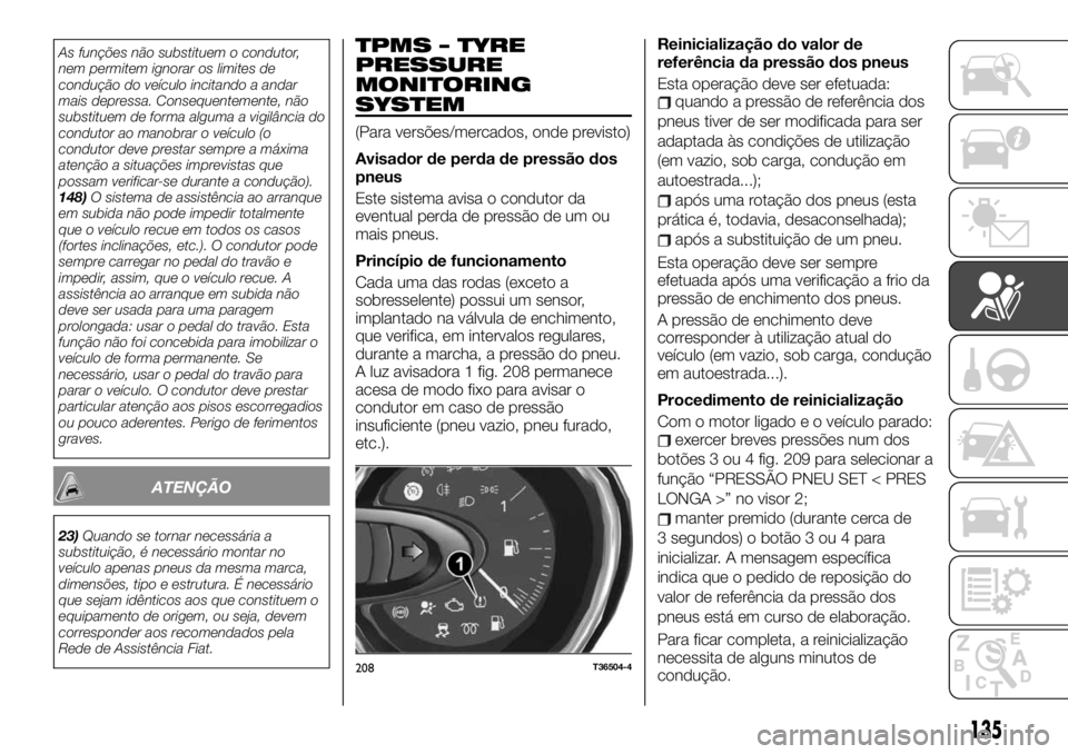 FIAT TALENTO 2019 Manual de Uso e Manutenção (in Portuguese) As funções não substituem o condutor,
nem permitem ignorar os limites de
condução do veículo incitando a andar
mais depressa. Consequentemente, não
substituem de forma alguma a vigilância do
c FIAT TALENTO 2019 Manual de Uso e Manutenção (in Portuguese) As funções não substituem o condutor,
nem permitem ignorar os limites de
condução do veículo incitando a andar
mais depressa. Consequentemente, não
substituem de forma alguma a vigilância do
c