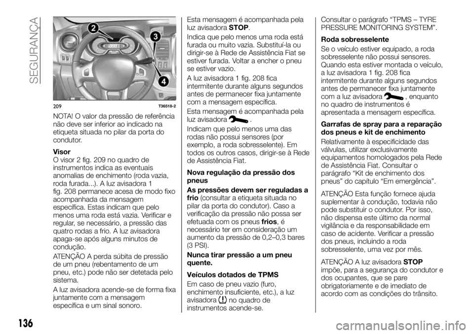 FIAT TALENTO 2019 Manual de Uso e Manutenção (in Portuguese) NOTA! O valor da pressão de referência
não deve ser inferior ao indicado na
etiqueta situada no pilar da porta do
condutor.
Visor
O visor 2 fig. 209 no quadro de
instrumentos indica as eventuais
an FIAT TALENTO 2019 Manual de Uso e Manutenção (in Portuguese) NOTA! O valor da pressão de referência
não deve ser inferior ao indicado na
etiqueta situada no pilar da porta do
condutor.
Visor
O visor 2 fig. 209 no quadro de
instrumentos indica as eventuais
an