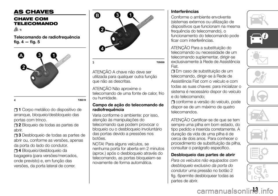 FIAT TALENTO 2019 Manual de Uso e Manutenção (in Portuguese) AS CHAVES
CHAVE COM
TELECOMANDO
1)
Telecomando de radiofrequência
fig. 4 — fig. 5
1Corpo metálico do dispositivo de
arranque, bloqueio/desbloqueio das
portas com trinco.
2Bloqueio de todas as part FIAT TALENTO 2019 Manual de Uso e Manutenção (in Portuguese) AS CHAVES
CHAVE COM
TELECOMANDO
1)
Telecomando de radiofrequência
fig. 4 — fig. 5
1Corpo metálico do dispositivo de
arranque, bloqueio/desbloqueio das
portas com trinco.
2Bloqueio de todas as part