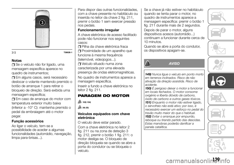 FIAT TALENTO 2019 Manual de Uso e Manutenção (in Portuguese) NotasSe o veículo não for ligado, uma
mensagem específica aparece no
quadro de instrumentos;
Em alguns casos, será necessário
deslocar o volante mantendo premido o
botão de arranque 1 para retir FIAT TALENTO 2019 Manual de Uso e Manutenção (in Portuguese) NotasSe o veículo não for ligado, uma
mensagem específica aparece no
quadro de instrumentos;
Em alguns casos, será necessário
deslocar o volante mantendo premido o
botão de arranque 1 para retir
