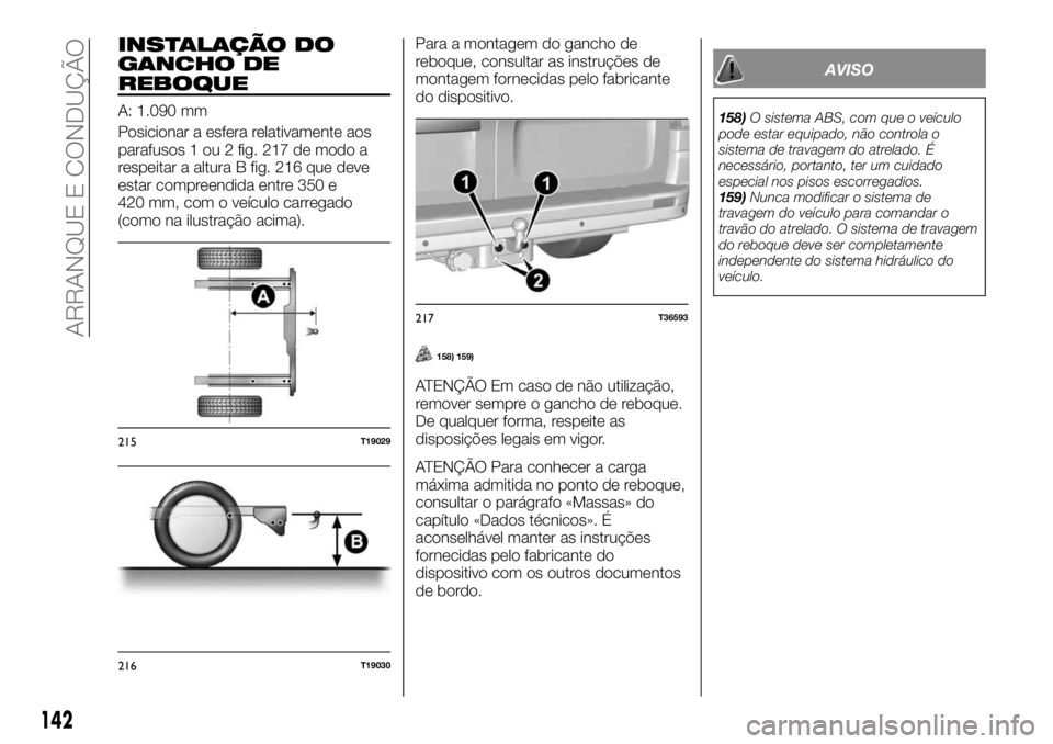 FIAT TALENTO 2019 Manual de Uso e Manutenção (in Portuguese) INSTALAÇÃO DO
GANCHO DE
REBOQUE
A: 1.090 mm
Posicionar a esfera relativamente aos
parafusos 1 ou 2 fig. 217 de modo a
respeitar a altura B fig. 216 que deve
estar compreendida entre 350 e
420 mm, co FIAT TALENTO 2019 Manual de Uso e Manutenção (in Portuguese) INSTALAÇÃO DO
GANCHO DE
REBOQUE
A: 1.090 mm
Posicionar a esfera relativamente aos
parafusos 1 ou 2 fig. 217 de modo a
respeitar a altura B fig. 216 que deve
estar compreendida entre 350 e
420 mm, co