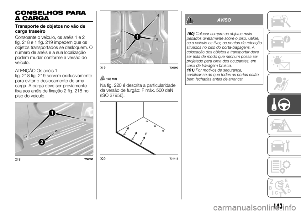 FIAT TALENTO 2019 Manual de Uso e Manutenção (in Portuguese) CONSELHOS PARA
A CARGA
Transporte de objetos no vão de
carga traseiro
Consoante o veículo, os anéis1e2
fig. 218 e 1 fig. 219 impedem que os
objetos transportados se desloquem. O
número de anéis e FIAT TALENTO 2019 Manual de Uso e Manutenção (in Portuguese) CONSELHOS PARA
A CARGA
Transporte de objetos no vão de
carga traseiro
Consoante o veículo, os anéis1e2
fig. 218 e 1 fig. 219 impedem que os
objetos transportados se desloquem. O
número de anéis e