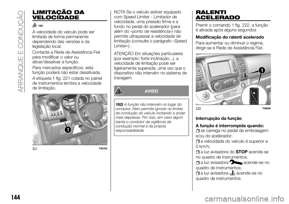 FIAT TALENTO 2019 Manual de Uso e Manutenção (in Portuguese) LIMITAÇÃO DA
VELOCIDADE
162)
A velocidade do veículo pode ser
limitada de forma permanente
dependendo das versões e da
legislação local.
Contacte a Rede de Assistência Fiat
para modificar o val FIAT TALENTO 2019 Manual de Uso e Manutenção (in Portuguese) LIMITAÇÃO DA
VELOCIDADE
162)
A velocidade do veículo pode ser
limitada de forma permanente
dependendo das versões e da
legislação local.
Contacte a Rede de Assistência Fiat
para modificar o val