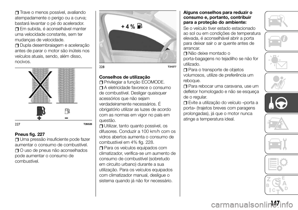 FIAT TALENTO 2019 Manual de Uso e Manutenção (in Portuguese) Trave o menos possível, avaliando
atempadamente o perigo ou a curva;
bastará levantar o pé do acelerador.
Em subida, é aconselhável manter
uma velocidade constante, sem ter
mudanças de velocidad FIAT TALENTO 2019 Manual de Uso e Manutenção (in Portuguese) Trave o menos possível, avaliando
atempadamente o perigo ou a curva;
bastará levantar o pé do acelerador.
Em subida, é aconselhável manter
uma velocidade constante, sem ter
mudanças de velocidad