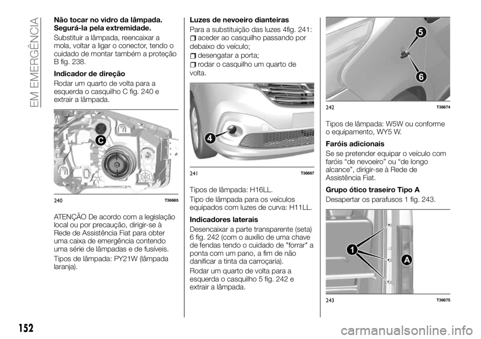 FIAT TALENTO 2019 Manual de Uso e Manutenção (in Portuguese) Não tocar no vidro da lâmpada.
Segurá-la pela extremidade.
Substituir a lâmpada, reencaixar a
mola, voltar a ligar o conector, tendo o
cuidado de montar também a proteção
B fig. 238.
Indicador FIAT TALENTO 2019 Manual de Uso e Manutenção (in Portuguese) Não tocar no vidro da lâmpada.
Segurá-la pela extremidade.
Substituir a lâmpada, reencaixar a
mola, voltar a ligar o conector, tendo o
cuidado de montar também a proteção
B fig. 238.
Indicador
