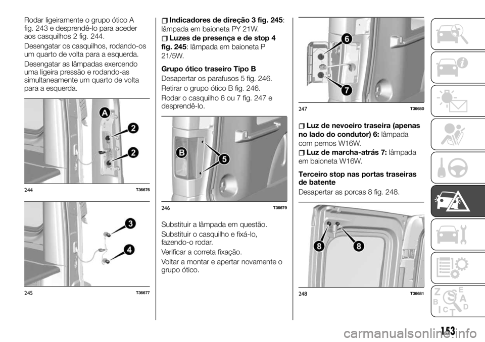 FIAT TALENTO 2019 Manual de Uso e Manutenção (in Portuguese) Rodar ligeiramente o grupo ótico A
fig. 243 e desprendê-lo para aceder
aos casquilhos 2 fig. 244.
Desengatar os casquilhos, rodando-os
um quarto de volta para a esquerda.
Desengatar as lâmpadas exe FIAT TALENTO 2019 Manual de Uso e Manutenção (in Portuguese) Rodar ligeiramente o grupo ótico A
fig. 243 e desprendê-lo para aceder
aos casquilhos 2 fig. 244.
Desengatar os casquilhos, rodando-os
um quarto de volta para a esquerda.
Desengatar as lâmpadas exe