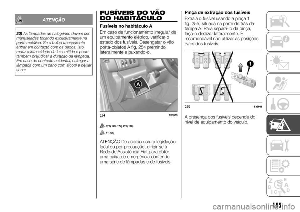 FIAT TALENTO 2019 Manual de Uso e Manutenção (in Portuguese) ATENÇÃO
30)As lâmpadas de halogéneo devem ser
manuseadas tocando exclusivamente na
parte metálica. Se o bolbo transparente
entrar em contacto com os dedos, isto
reduz a intensidade da luz emitida FIAT TALENTO 2019 Manual de Uso e Manutenção (in Portuguese) ATENÇÃO
30)As lâmpadas de halogéneo devem ser
manuseadas tocando exclusivamente na
parte metálica. Se o bolbo transparente
entrar em contacto com os dedos, isto
reduz a intensidade da luz emitida