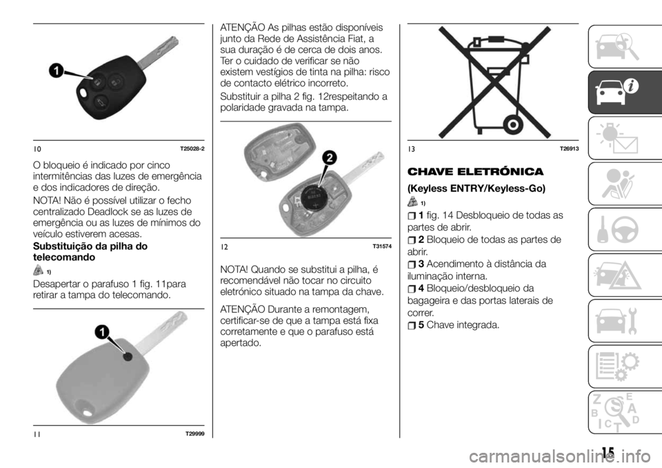 FIAT TALENTO 2019 Manual de Uso e Manutenção (in Portuguese) O bloqueio é indicado por cinco
intermitências das luzes de emergência
e dos indicadores de direção.
NOTA! Não é possível utilizar o fecho
centralizado Deadlock se as luzes de
emergência ou a FIAT TALENTO 2019 Manual de Uso e Manutenção (in Portuguese) O bloqueio é indicado por cinco
intermitências das luzes de emergência
e dos indicadores de direção.
NOTA! Não é possível utilizar o fecho
centralizado Deadlock se as luzes de
emergência ou a