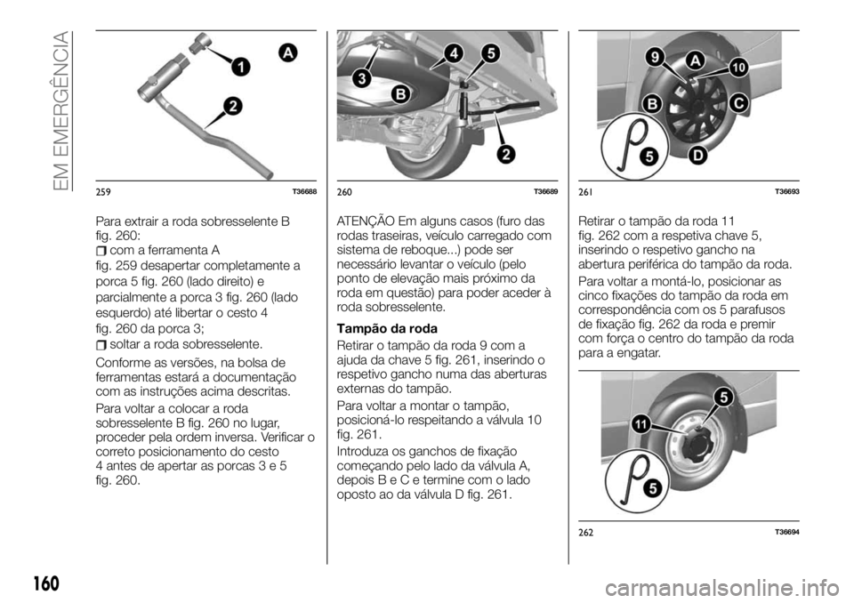 FIAT TALENTO 2019 Manual de Uso e Manutenção (in Portuguese) Para extrair a roda sobresselente B
fig. 260:
com a ferramenta A
fig. 259 desapertar completamente a
porca 5 fig. 260 (lado direito) e
parcialmente a porca 3 fig. 260 (lado
esquerdo) até libertar o c FIAT TALENTO 2019 Manual de Uso e Manutenção (in Portuguese) Para extrair a roda sobresselente B
fig. 260:
com a ferramenta A
fig. 259 desapertar completamente a
porca 5 fig. 260 (lado direito) e
parcialmente a porca 3 fig. 260 (lado
esquerdo) até libertar o c