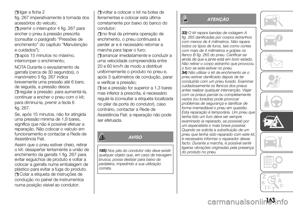 FIAT TALENTO 2019 Manual de Uso e Manutenção (in Portuguese) ligar a ficha 2
fig. 267 imperativamente à tomada dos
acessórios do veículo;
premir o interruptor 4 fig. 267 para
encher o pneu à pressão prescrita
(consultar o parágrafo “Pressões de
enchime FIAT TALENTO 2019 Manual de Uso e Manutenção (in Portuguese) ligar a ficha 2
fig. 267 imperativamente à tomada dos
acessórios do veículo;
premir o interruptor 4 fig. 267 para
encher o pneu à pressão prescrita
(consultar o parágrafo “Pressões de
enchime