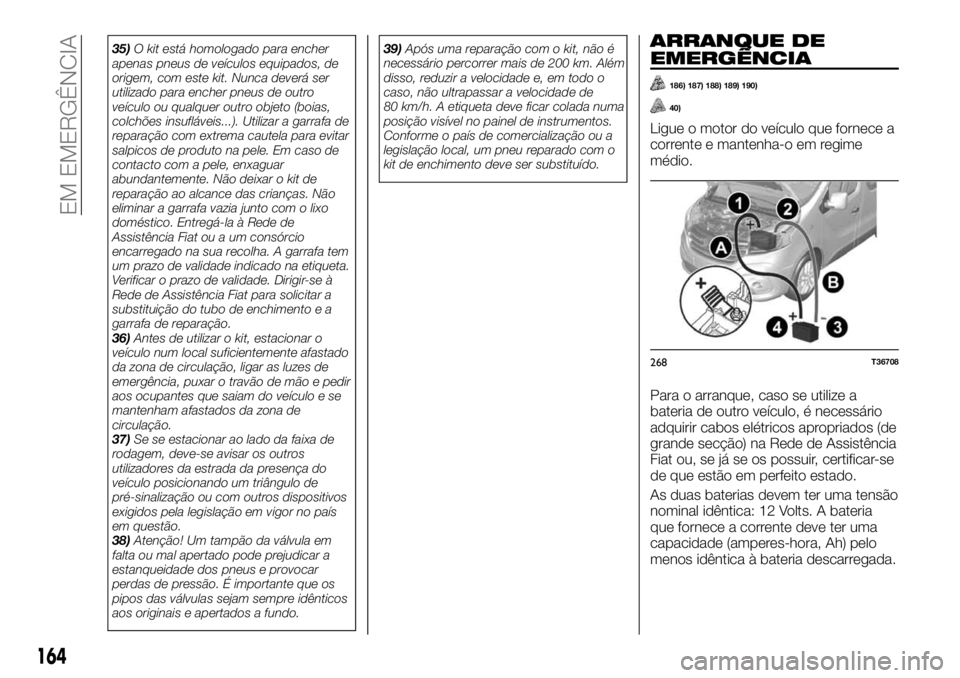 FIAT TALENTO 2019 Manual de Uso e Manutenção (in Portuguese) 35)O kit está homologado para encher
apenas pneus de veículos equipados, de
origem, com este kit. Nunca deverá ser
utilizado para encher pneus de outro
veículo ou qualquer outro objeto (boias,
col FIAT TALENTO 2019 Manual de Uso e Manutenção (in Portuguese) 35)O kit está homologado para encher
apenas pneus de veículos equipados, de
origem, com este kit. Nunca deverá ser
utilizado para encher pneus de outro
veículo ou qualquer outro objeto (boias,
col