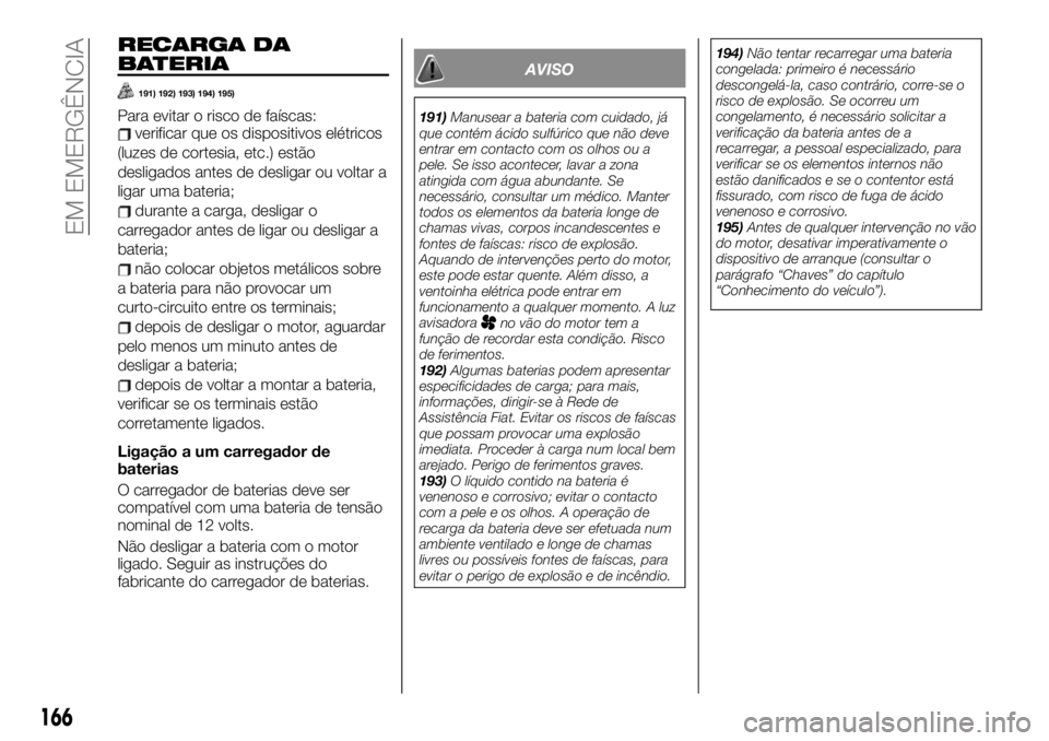 FIAT TALENTO 2019 Manual de Uso e Manutenção (in Portuguese) RECARGA DA
BATERIA
191) 192) 193) 194) 195)
Para evitar o risco de faíscas:verificar que os dispositivos elétricos
(luzes de cortesia, etc.) estão
desligados antes de desligar ou voltar a
ligar uma FIAT TALENTO 2019 Manual de Uso e Manutenção (in Portuguese) RECARGA DA
BATERIA
191) 192) 193) 194) 195)
Para evitar o risco de faíscas:verificar que os dispositivos elétricos
(luzes de cortesia, etc.) estão
desligados antes de desligar ou voltar a
ligar uma