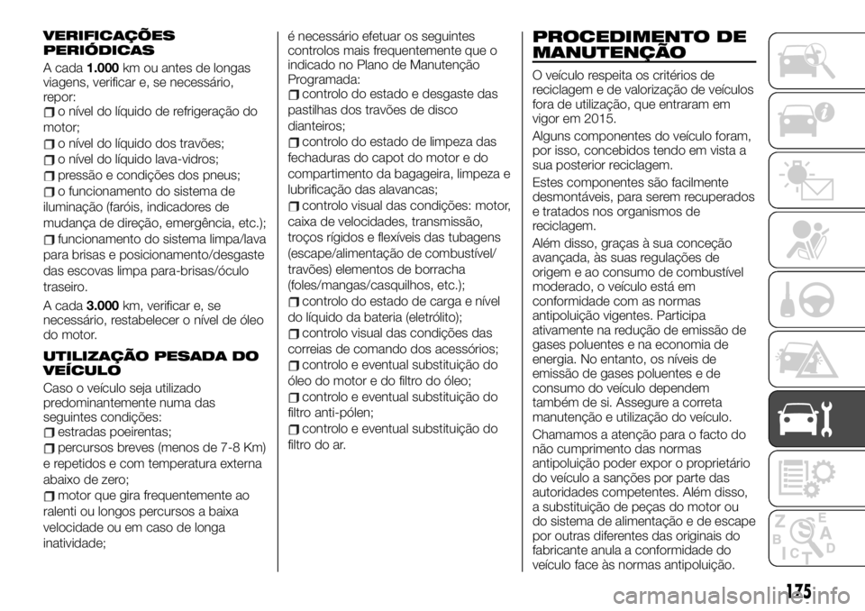 FIAT TALENTO 2019 Manual de Uso e Manutenção (in Portuguese) VERIFICAÇÕES
PERIÓDICAS
A cada1.000km ou antes de longas
viagens, verificar e, se necessário,
repor:
o nível do líquido de refrigeração do
motor;
o nível do líquido dos travões;
o nível do FIAT TALENTO 2019 Manual de Uso e Manutenção (in Portuguese) VERIFICAÇÕES
PERIÓDICAS
A cada1.000km ou antes de longas
viagens, verificar e, se necessário,
repor:
o nível do líquido de refrigeração do
motor;
o nível do líquido dos travões;
o nível do