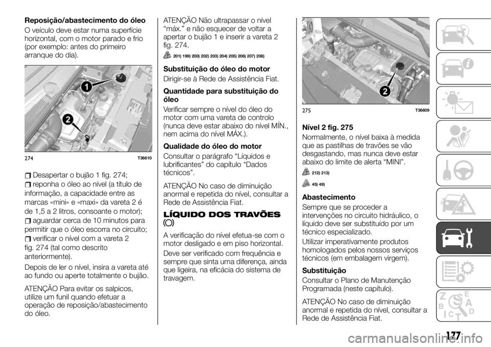 FIAT TALENTO 2019 Manual de Uso e Manutenção (in Portuguese) Reposição/abastecimento do óleo
O veículo deve estar numa superfície
horizontal, com o motor parado e frio
(por exemplo: antes do primeiro
arranque do dia).
Desapertar o bujão 1 fig. 274;
reponh FIAT TALENTO 2019 Manual de Uso e Manutenção (in Portuguese) Reposição/abastecimento do óleo
O veículo deve estar numa superfície
horizontal, com o motor parado e frio
(por exemplo: antes do primeiro
arranque do dia).
Desapertar o bujão 1 fig. 274;
reponh