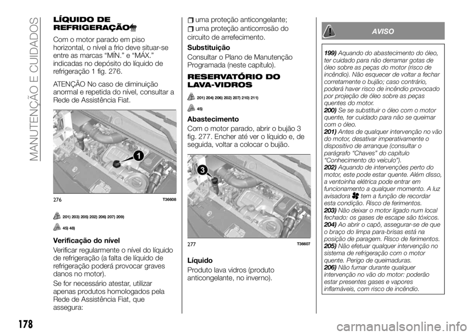 FIAT TALENTO 2019 Manual de Uso e Manutenção (in Portuguese) LÍQUIDO DE
REFRIGERAÇÃO
Com o motor parado em piso
horizontal, o nível a frio deve situar-se
entre as marcas “MÍN.” e “MÁX.”
indicadas no depósito do líquido de
refrigeração 1 fig. 2 FIAT TALENTO 2019 Manual de Uso e Manutenção (in Portuguese) LÍQUIDO DE
REFRIGERAÇÃO
Com o motor parado em piso
horizontal, o nível a frio deve situar-se
entre as marcas “MÍN.” e “MÁX.”
indicadas no depósito do líquido de
refrigeração 1 fig. 2
