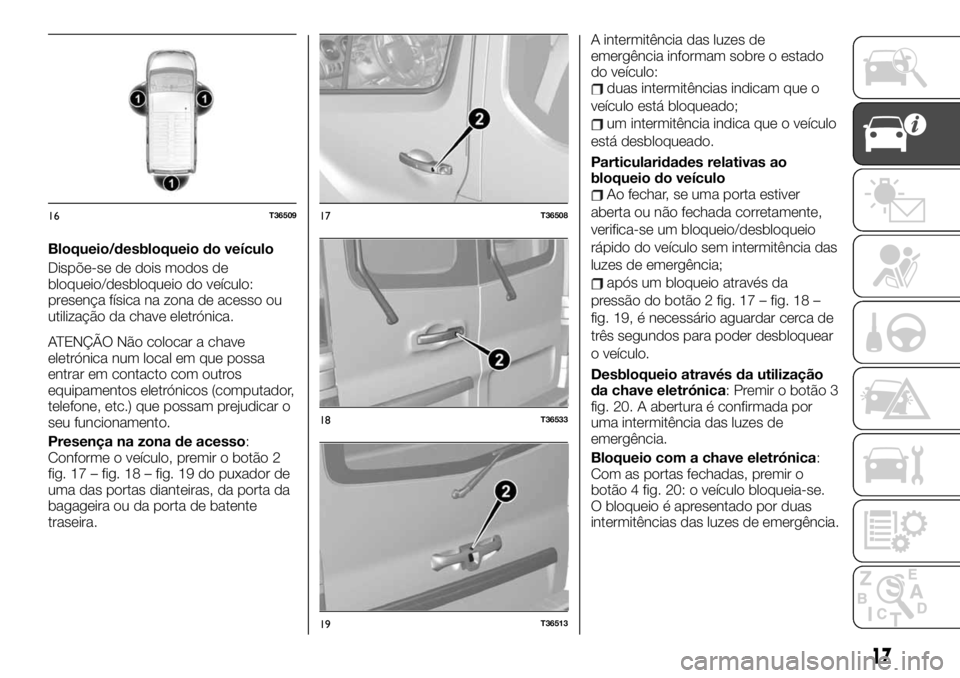 FIAT TALENTO 2019 Manual de Uso e Manutenção (in Portuguese) Bloqueio/desbloqueio do veículo
Dispõe-se de dois modos de
bloqueio/desbloqueio do veículo:
presença física na zona de acesso ou
utilização da chave eletrónica.
ATENÇÃO Não colocar a chave
FIAT TALENTO 2019 Manual de Uso e Manutenção (in Portuguese) Bloqueio/desbloqueio do veículo
Dispõe-se de dois modos de
bloqueio/desbloqueio do veículo:
presença física na zona de acesso ou
utilização da chave eletrónica.
ATENÇÃO Não colocar a chave