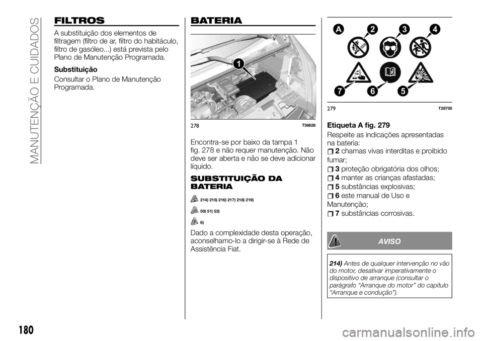 FIAT TALENTO 2019 Manual de Uso e Manutenção (in Portuguese) FILTROS
A substituição dos elementos de
filtragem (filtro de ar, filtro do habitáculo,
filtro de gasóleo...) está prevista pelo
Plano de Manutenção Programada.
Substituição
Consultar o Plano FIAT TALENTO 2019 Manual de Uso e Manutenção (in Portuguese) FILTROS
A substituição dos elementos de
filtragem (filtro de ar, filtro do habitáculo,
filtro de gasóleo...) está prevista pelo
Plano de Manutenção Programada.
Substituição
Consultar o Plano