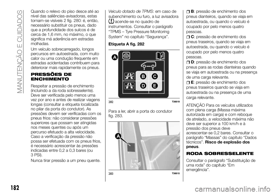 FIAT TALENTO 2019 Manual de Uso e Manutenção (in Portuguese) Quando o relevo do piso desce até ao
nível das saliências-avisadoras, estas
tornam-se visíveis 2 fig. 280: é, então,
necessário substituir os pneus, dado
que a profundidade dos sulcos é de
cer FIAT TALENTO 2019 Manual de Uso e Manutenção (in Portuguese) Quando o relevo do piso desce até ao
nível das saliências-avisadoras, estas
tornam-se visíveis 2 fig. 280: é, então,
necessário substituir os pneus, dado
que a profundidade dos sulcos é de
cer