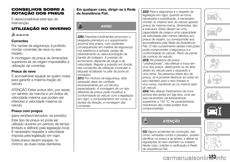 FIAT TALENTO 2019 Manual de Uso e Manutenção (in Portuguese) CONSELHOS SOBRE A
ROTAÇÃO DOS PNEUS
É desaconselhável este tipo de
intervenção.
UTILIZAÇÃO NO INVERNO
55) 56) 57) 58)
Correntes
Por razões de segurança, é proibido
montar correntes de neve FIAT TALENTO 2019 Manual de Uso e Manutenção (in Portuguese) CONSELHOS SOBRE A
ROTAÇÃO DOS PNEUS
É desaconselhável este tipo de
intervenção.
UTILIZAÇÃO NO INVERNO
55) 56) 57) 58)
Correntes
Por razões de segurança, é proibido
montar correntes de neve