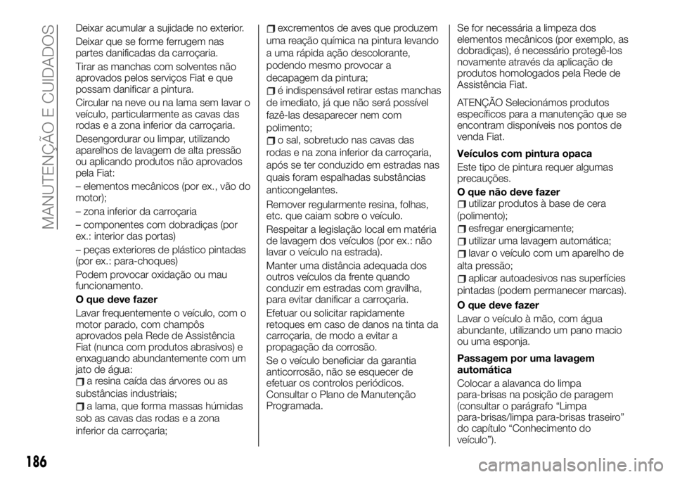FIAT TALENTO 2019 Manual de Uso e Manutenção (in Portuguese) Deixar acumular a sujidade no exterior.
Deixar que se forme ferrugem nas
partes danificadas da carroçaria.
Tirar as manchas com solventes não
aprovados pelos serviços Fiat e que
possam danificar a FIAT TALENTO 2019 Manual de Uso e Manutenção (in Portuguese) Deixar acumular a sujidade no exterior.
Deixar que se forme ferrugem nas
partes danificadas da carroçaria.
Tirar as manchas com solventes não
aprovados pelos serviços Fiat e que
possam danificar a