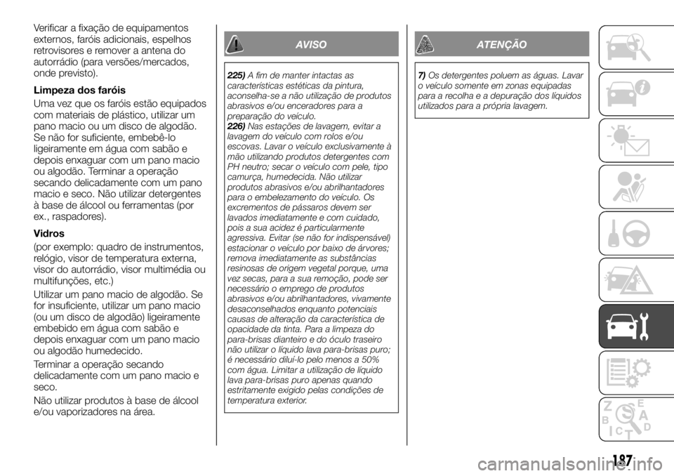 FIAT TALENTO 2019 Manual de Uso e Manutenção (in Portuguese) Verificar a fixação de equipamentos
externos, faróis adicionais, espelhos
retrovisores e remover a antena do
autorrádio (para versões/mercados,
onde previsto).
Limpeza dos faróis
Uma vez que os FIAT TALENTO 2019 Manual de Uso e Manutenção (in Portuguese) Verificar a fixação de equipamentos
externos, faróis adicionais, espelhos
retrovisores e remover a antena do
autorrádio (para versões/mercados,
onde previsto).
Limpeza dos faróis
Uma vez que os
