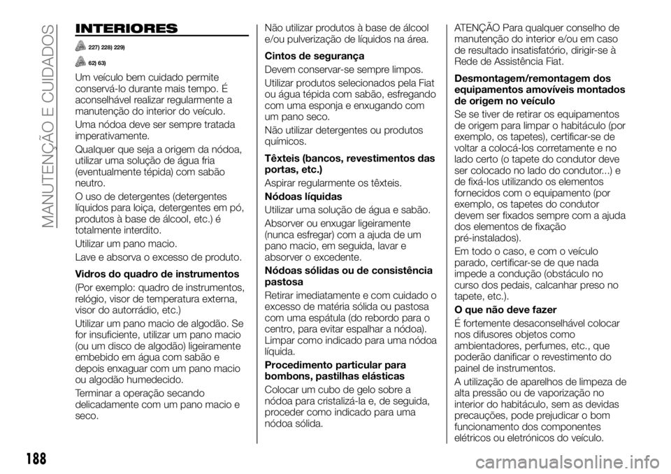 FIAT TALENTO 2019 Manual de Uso e Manutenção (in Portuguese) INTERIORES
227) 228) 229)
62) 63)
Um veículo bem cuidado permite
conservá-lo durante mais tempo. É
aconselhável realizar regularmente a
manutenção do interior do veículo.
Uma nódoa deve ser se FIAT TALENTO 2019 Manual de Uso e Manutenção (in Portuguese) INTERIORES
227) 228) 229)
62) 63)
Um veículo bem cuidado permite
conservá-lo durante mais tempo. É
aconselhável realizar regularmente a
manutenção do interior do veículo.
Uma nódoa deve ser se