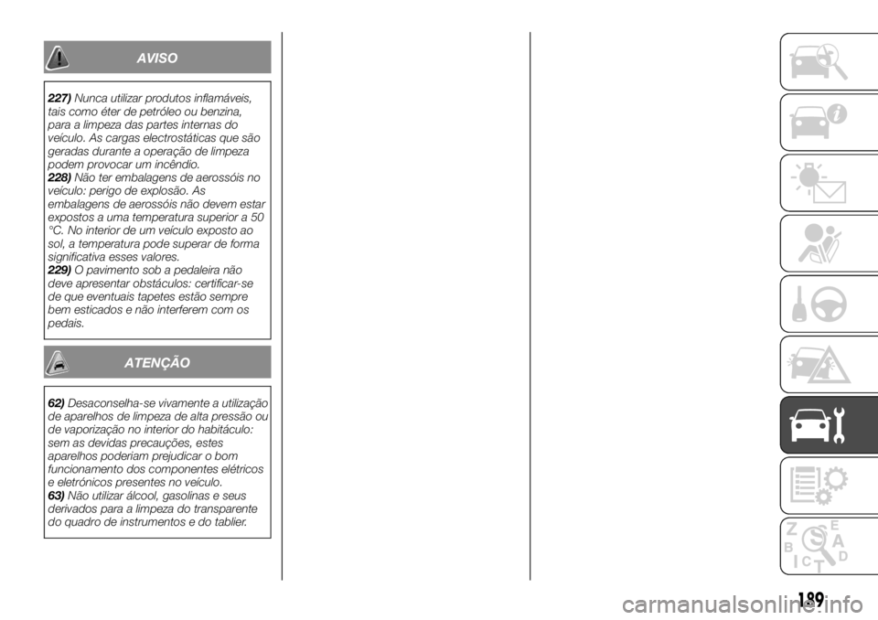 FIAT TALENTO 2019  Manual de Uso e Manutenção (in Portuguese) AVISO
227)Nunca utilizar produtos inflamáveis,
tais como éter de petróleo ou benzina,
para a limpeza das partes internas do
veículo. As cargas electrostáticas que são
geradas durante a operaçã