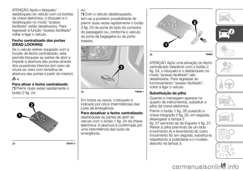 FIAT TALENTO 2019 Manual de Uso e Manutenção (in Portuguese) ATENÇÃO Após o bloqueio/
desbloqueio do veículo com os botões
da chave eletrónica, o bloqueio e o
desbloqueio no modo “acesso
facilitado” estão desativados. Para
regressar à função “ac FIAT TALENTO 2019 Manual de Uso e Manutenção (in Portuguese) ATENÇÃO Após o bloqueio/
desbloqueio do veículo com os botões
da chave eletrónica, o bloqueio e o
desbloqueio no modo “acesso
facilitado” estão desativados. Para
regressar à função “ac
