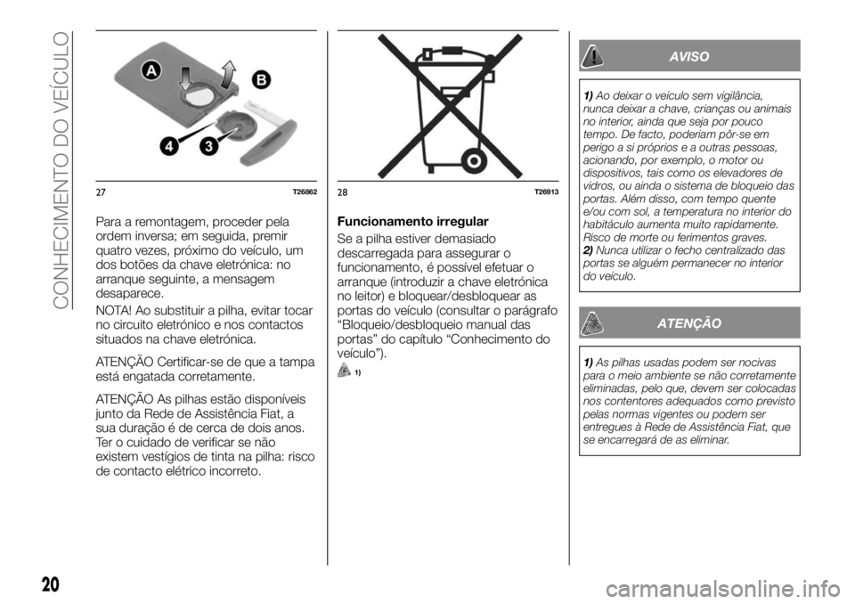 FIAT TALENTO 2019 Manual de Uso e Manutenção (in Portuguese) Para a remontagem, proceder pela
ordem inversa; em seguida, premir
quatro vezes, próximo do veículo, um
dos botões da chave eletrónica: no
arranque seguinte, a mensagem
desaparece.
NOTA! Ao substi FIAT TALENTO 2019 Manual de Uso e Manutenção (in Portuguese) Para a remontagem, proceder pela
ordem inversa; em seguida, premir
quatro vezes, próximo do veículo, um
dos botões da chave eletrónica: no
arranque seguinte, a mensagem
desaparece.
NOTA! Ao substi