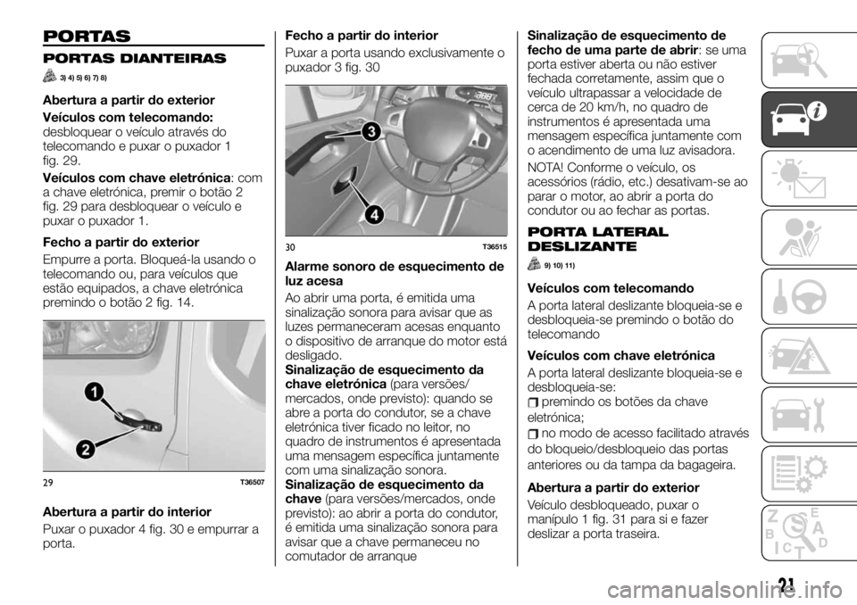 FIAT TALENTO 2019 Manual de Uso e Manutenção (in Portuguese) PORTAS
PORTAS DIANTEIRAS
3) 4) 5) 6) 7) 8)
Abertura a partir do exterior
Veículos com telecomando:
desbloquear o veículo através do
telecomando e puxar o puxador 1
fig. 29.
Veículos com chave elet FIAT TALENTO 2019 Manual de Uso e Manutenção (in Portuguese) PORTAS
PORTAS DIANTEIRAS
3) 4) 5) 6) 7) 8)
Abertura a partir do exterior
Veículos com telecomando:
desbloquear o veículo através do
telecomando e puxar o puxador 1
fig. 29.
Veículos com chave elet
