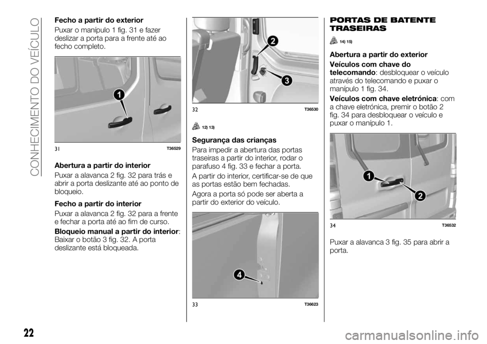FIAT TALENTO 2019 Manual de Uso e Manutenção (in Portuguese) Fecho a partir do exterior
Puxar o manípulo 1 fig. 31 e fazer
deslizar a porta para a frente até ao
fecho completo.
Abertura a partir do interior
Puxar a alavanca 2 fig. 32 para trás e
abrir a port FIAT TALENTO 2019 Manual de Uso e Manutenção (in Portuguese) Fecho a partir do exterior
Puxar o manípulo 1 fig. 31 e fazer
deslizar a porta para a frente até ao
fecho completo.
Abertura a partir do interior
Puxar a alavanca 2 fig. 32 para trás e
abrir a port