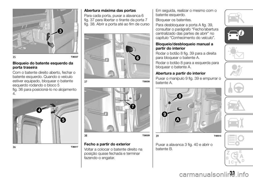 FIAT TALENTO 2019 Manual de Uso e Manutenção (in Portuguese) Bloqueio do batente esquerdo da
porta traseira
Com o batente direito aberto, fechar o
batente esquerdo. Quando o veículo
estiver equipado, bloquear o batente
esquerdo rodando o bloco 5
fig. 36 para p FIAT TALENTO 2019 Manual de Uso e Manutenção (in Portuguese) Bloqueio do batente esquerdo da
porta traseira
Com o batente direito aberto, fechar o
batente esquerdo. Quando o veículo
estiver equipado, bloquear o batente
esquerdo rodando o bloco 5
fig. 36 para p