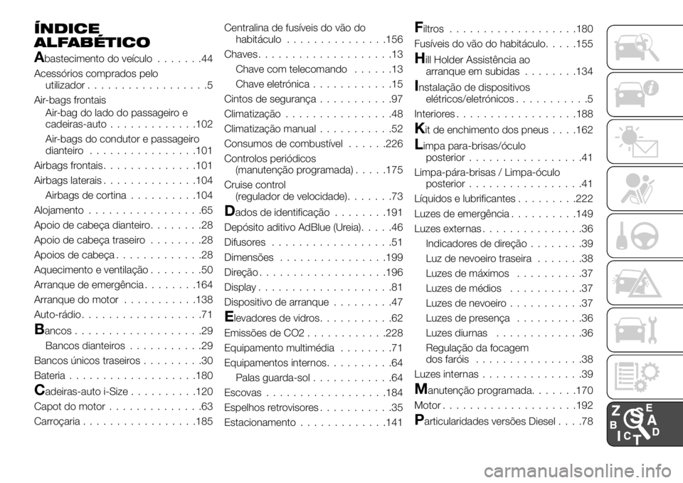 FIAT TALENTO 2019 Manual de Uso e Manutenção (in Portuguese) ÍNDICE
ALFABÉTICO
Abastecimento do veículo.......44
Acessórios comprados pelo
utilizador..................5
Air-bags frontais
Air-bag do lado do passageiro e
cadeiras-auto.............102
Air-bags FIAT TALENTO 2019 Manual de Uso e Manutenção (in Portuguese) ÍNDICE
ALFABÉTICO
Abastecimento do veículo.......44
Acessórios comprados pelo
utilizador..................5
Air-bags frontais
Air-bag do lado do passageiro e
cadeiras-auto.............102
Air-bags