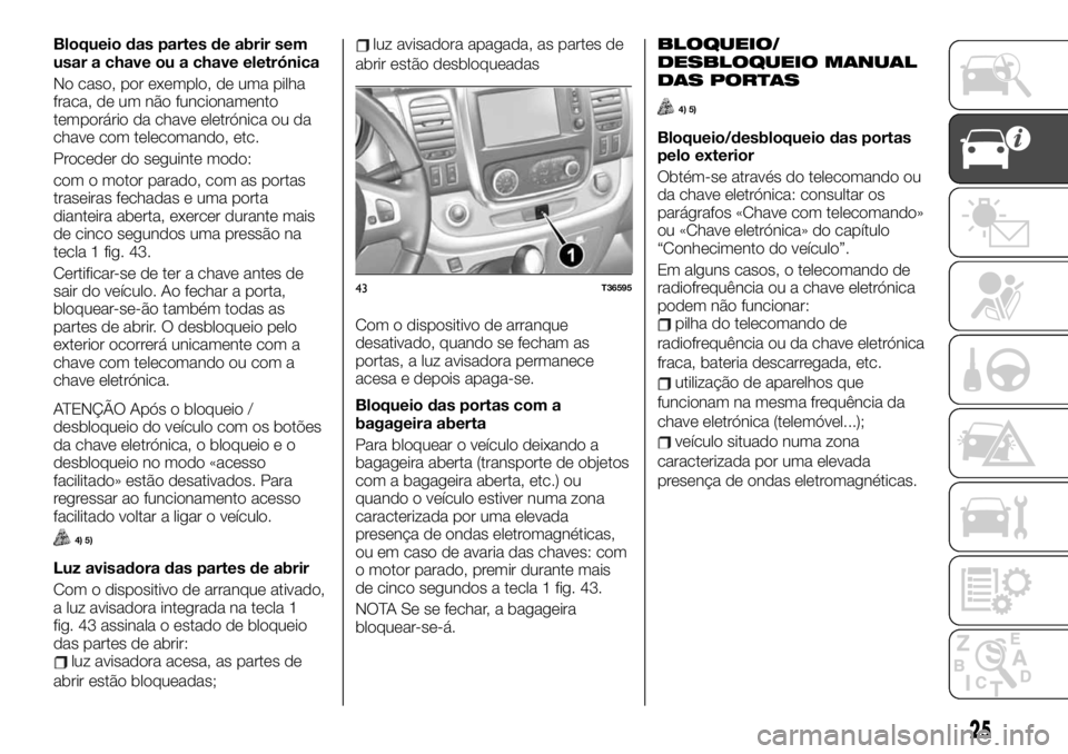 FIAT TALENTO 2019 Manual de Uso e Manutenção (in Portuguese) Bloqueio das partes de abrir sem
usar a chave ou a chave eletrónica
No caso, por exemplo, de uma pilha
fraca, de um não funcionamento
temporário da chave eletrónica ou da
chave com telecomando, et FIAT TALENTO 2019 Manual de Uso e Manutenção (in Portuguese) Bloqueio das partes de abrir sem
usar a chave ou a chave eletrónica
No caso, por exemplo, de uma pilha
fraca, de um não funcionamento
temporário da chave eletrónica ou da
chave com telecomando, et
