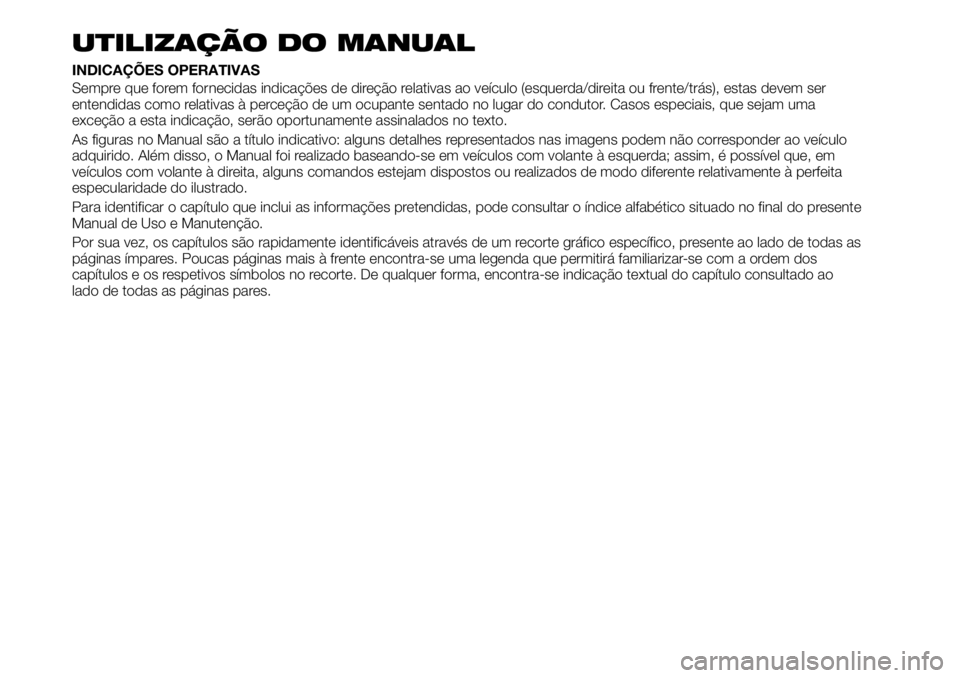 FIAT TALENTO 2021 Manual de Uso e Manutenção (in Portuguese) UTILIZAÇÃO DO MANUAL
INDICAÇÕES OPERATIVAS
Sempre que forem fornecidas indicações de direção relativas ao veículo (esquerda/direita ou frente/trás), estas devem ser
entendidas como relativas FIAT TALENTO 2021 Manual de Uso e Manutenção (in Portuguese) UTILIZAÇÃO DO MANUAL
INDICAÇÕES OPERATIVAS
Sempre que forem fornecidas indicações de direção relativas ao veículo (esquerda/direita ou frente/trás), estas devem ser
entendidas como relativas