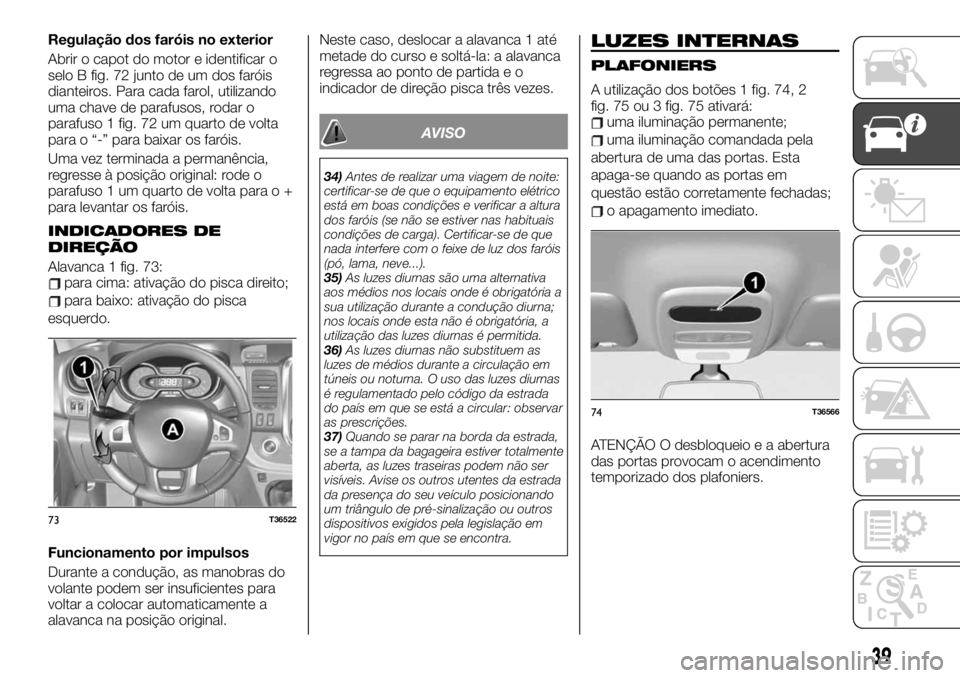 FIAT TALENTO 2019 Manual de Uso e Manutenção (in Portuguese) Regulação dos faróis no exterior
Abrir o capot do motor e identificar o
selo B fig. 72 junto de um dos faróis
dianteiros. Para cada farol, utilizando
uma chave de parafusos, rodar o
parafuso 1 fig FIAT TALENTO 2019 Manual de Uso e Manutenção (in Portuguese) Regulação dos faróis no exterior
Abrir o capot do motor e identificar o
selo B fig. 72 junto de um dos faróis
dianteiros. Para cada farol, utilizando
uma chave de parafusos, rodar o
parafuso 1 fig