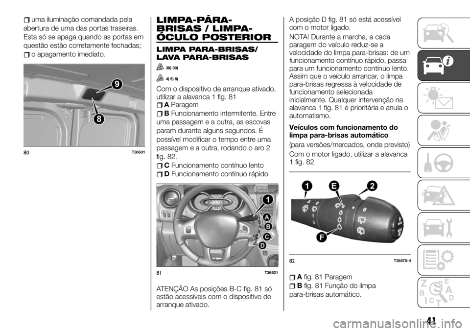 FIAT TALENTO 2019 Manual de Uso e Manutenção (in Portuguese) uma iluminação comandada pela
abertura de uma das portas traseiras.
Esta só se apaga quando as portas em
questão estão corretamente fechadas;
o apagamento imediato.
LIMPA-PÁRA-
BRISAS / LIMPA-
FIAT TALENTO 2019 Manual de Uso e Manutenção (in Portuguese) uma iluminação comandada pela
abertura de uma das portas traseiras.
Esta só se apaga quando as portas em
questão estão corretamente fechadas;
o apagamento imediato.
LIMPA-PÁRA-
BRISAS / LIMPA-