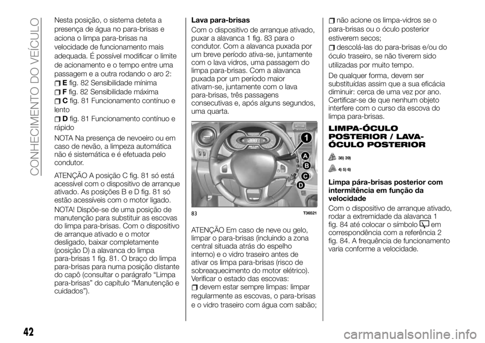 FIAT TALENTO 2019 Manual de Uso e Manutenção (in Portuguese) Nesta posição, o sistema deteta a
presença de água no para-brisas e
aciona o limpa para-brisas na
velocidade de funcionamento mais
adequada. É possível modificar o limite
de acionamento e o temp FIAT TALENTO 2019 Manual de Uso e Manutenção (in Portuguese) Nesta posição, o sistema deteta a
presença de água no para-brisas e
aciona o limpa para-brisas na
velocidade de funcionamento mais
adequada. É possível modificar o limite
de acionamento e o temp