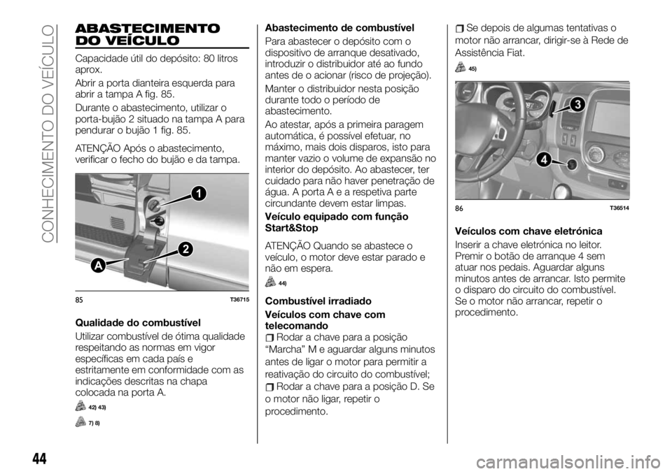 FIAT TALENTO 2019 Manual de Uso e Manutenção (in Portuguese) ABASTECIMENTO
DO VEÍCULO
Capacidade útil do depósito: 80 litros
aprox.
Abrir a porta dianteira esquerda para
abrir a tampa A fig. 85.
Durante o abastecimento, utilizar o
porta-bujão 2 situado na t FIAT TALENTO 2019 Manual de Uso e Manutenção (in Portuguese) ABASTECIMENTO
DO VEÍCULO
Capacidade útil do depósito: 80 litros
aprox.
Abrir a porta dianteira esquerda para
abrir a tampa A fig. 85.
Durante o abastecimento, utilizar o
porta-bujão 2 situado na t