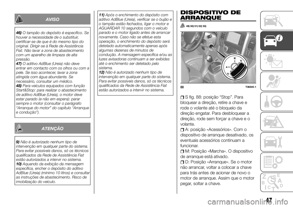 FIAT TALENTO 2020  Manual de Uso e Manutenção (in Portuguese) AVISO
46)O tampão do depósito é específico. Se
houver a necessidade de o substituir,
certificar-se de que é do mesmo tipo do
original. Dirigir-se à Rede de Assistência
Fiat. Não lavar a zona d