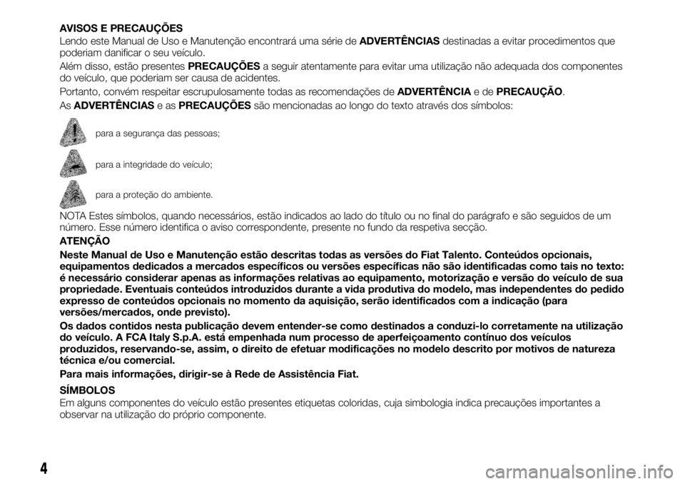 FIAT TALENTO 2021 Manual de Uso e Manutenção (in Portuguese) AVISOS E PRECAUÇÕES
Lendo este Manual de Uso e Manutenção encontrará uma série deADVERTÊNCIASdestinadas a evitar procedimentos que
poderiam danificar o seu veículo.
Além disso, estão present FIAT TALENTO 2021 Manual de Uso e Manutenção (in Portuguese) AVISOS E PRECAUÇÕES
Lendo este Manual de Uso e Manutenção encontrará uma série deADVERTÊNCIASdestinadas a evitar procedimentos que
poderiam danificar o seu veículo.
Além disso, estão present