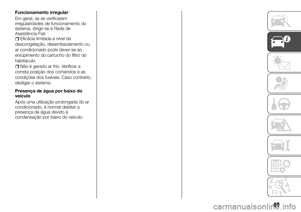 FIAT TALENTO 2019 Manual de Uso e Manutenção (in Portuguese) Funcionamento irregular
Em geral, se se verificarem
irregularidades de funcionamento do
sistema, dirigir-se à Rede de
Assistência Fiat.
Eficácia limitada a nível da
descongelação, desembaciament FIAT TALENTO 2019 Manual de Uso e Manutenção (in Portuguese) Funcionamento irregular
Em geral, se se verificarem
irregularidades de funcionamento do
sistema, dirigir-se à Rede de
Assistência Fiat.
Eficácia limitada a nível da
descongelação, desembaciament