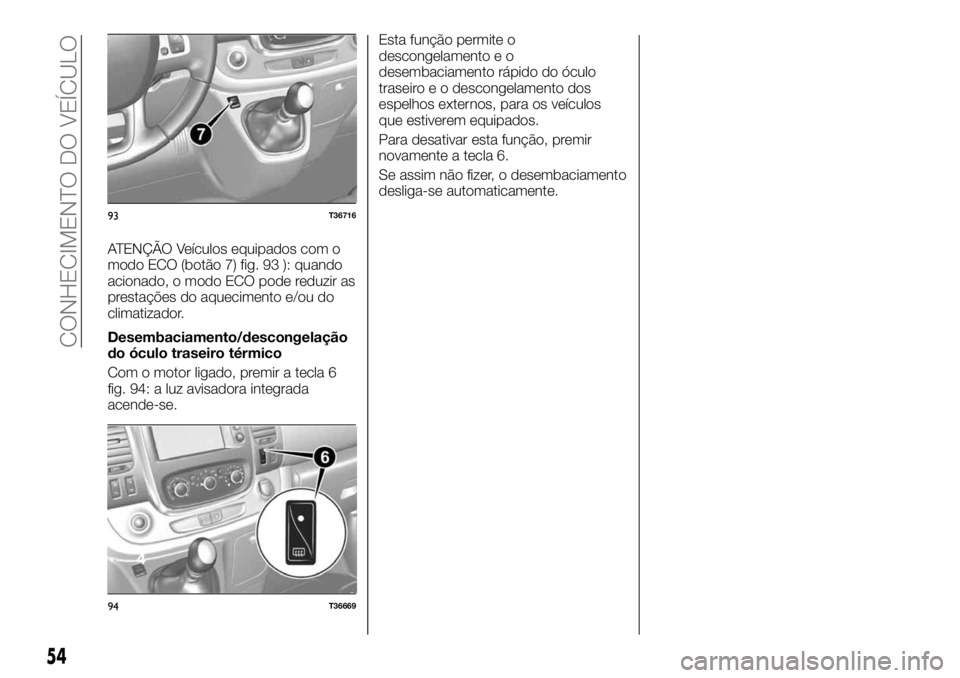 FIAT TALENTO 2019 Manual de Uso e Manutenção (in Portuguese) ATENÇÃO Veículos equipados com o
modo ECO (botão 7) fig. 93 ): quando
acionado, o modo ECO pode reduzir as
prestações do aquecimento e/ou do
climatizador.
Desembaciamento/descongelação
do ócu FIAT TALENTO 2019 Manual de Uso e Manutenção (in Portuguese) ATENÇÃO Veículos equipados com o
modo ECO (botão 7) fig. 93 ): quando
acionado, o modo ECO pode reduzir as
prestações do aquecimento e/ou do
climatizador.
Desembaciamento/descongelação
do ócu